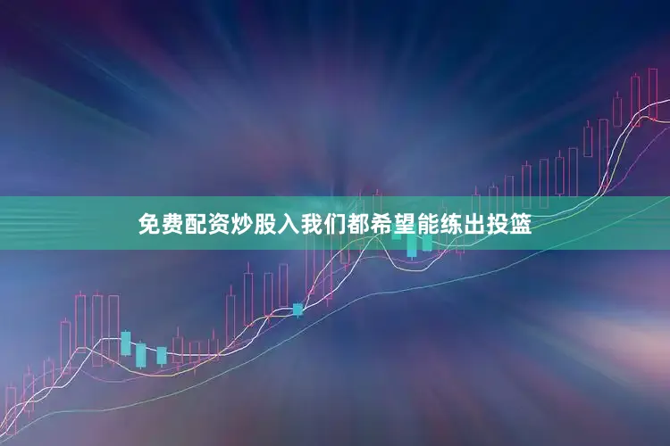 免费配资炒股入我们都希望能练出投篮