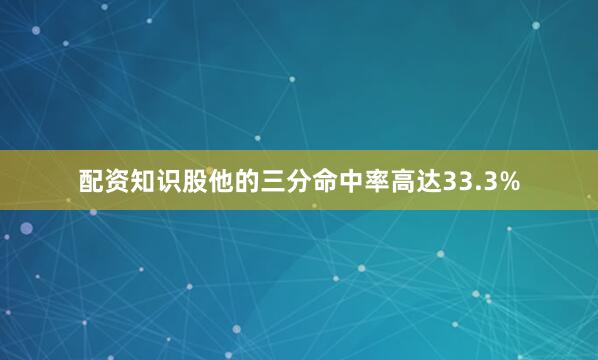 配资知识股他的三分命中率高达33.3%