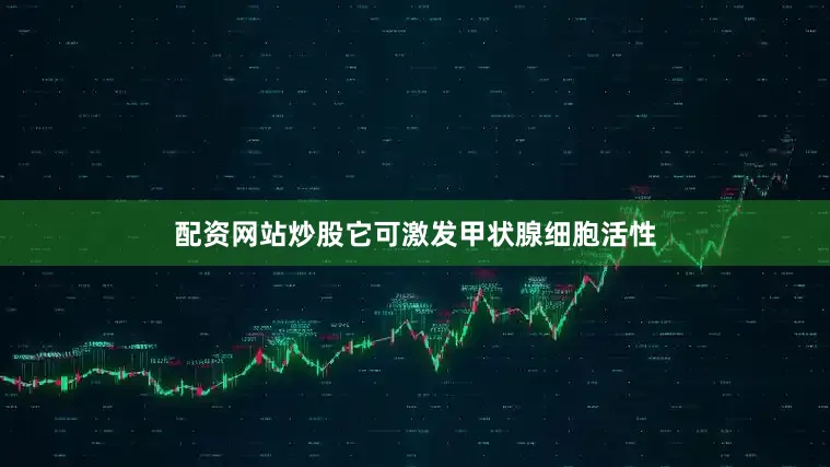 配资网站炒股它可激发甲状腺细胞活性