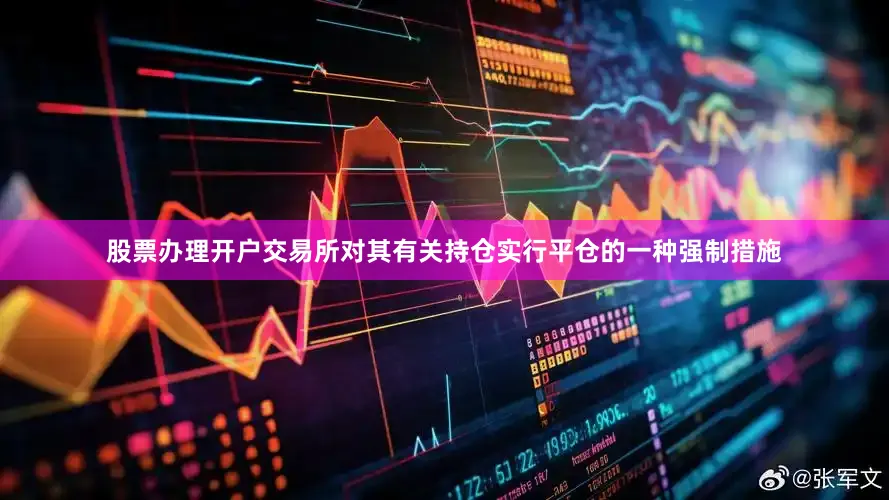 股票办理开户交易所对其有关持仓实行平仓的一种强制措施
