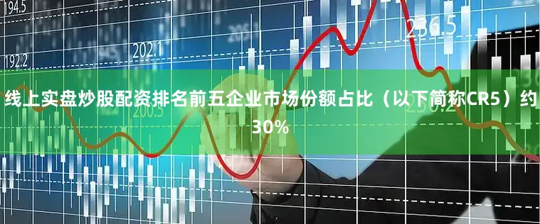 线上实盘炒股配资排名前五企业市场份额占比（以下简称CR5）约30%