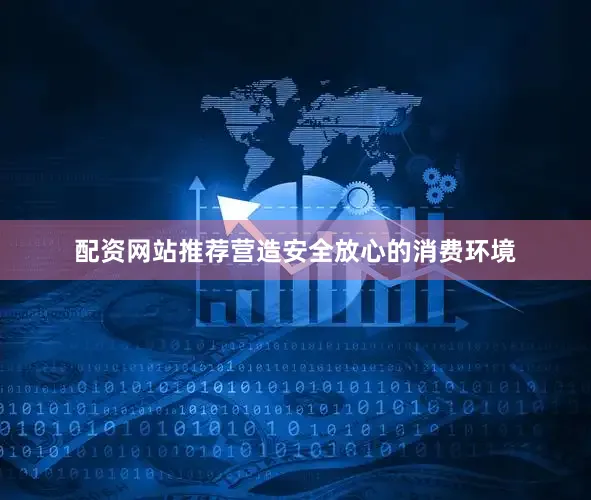 配资网站推荐营造安全放心的消费环境