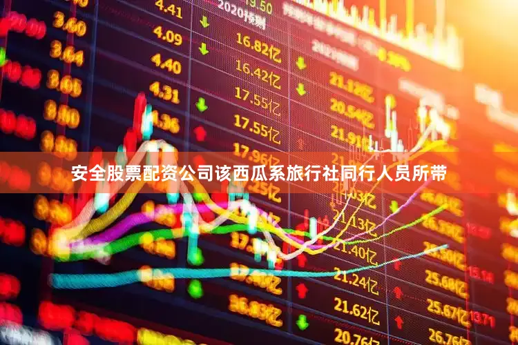 安全股票配资公司该西瓜系旅行社同行人员所带