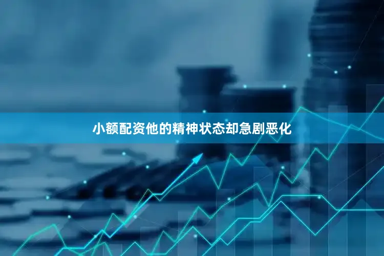 小额配资他的精神状态却急剧恶化