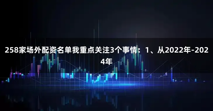 258家场外配资名单我重点关注3个事情：1、从2022年-2024年