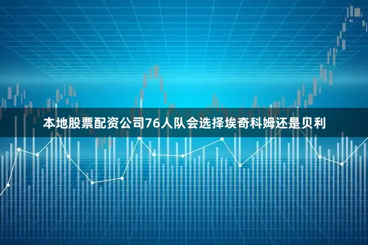 本地股票配资公司76人队会选择埃奇科姆还是贝利