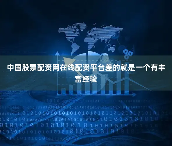 中国股票配资网在线配资平台差的就是一个有丰富经验
