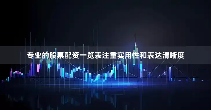 专业的股票配资一览表注重实用性和表达清晰度