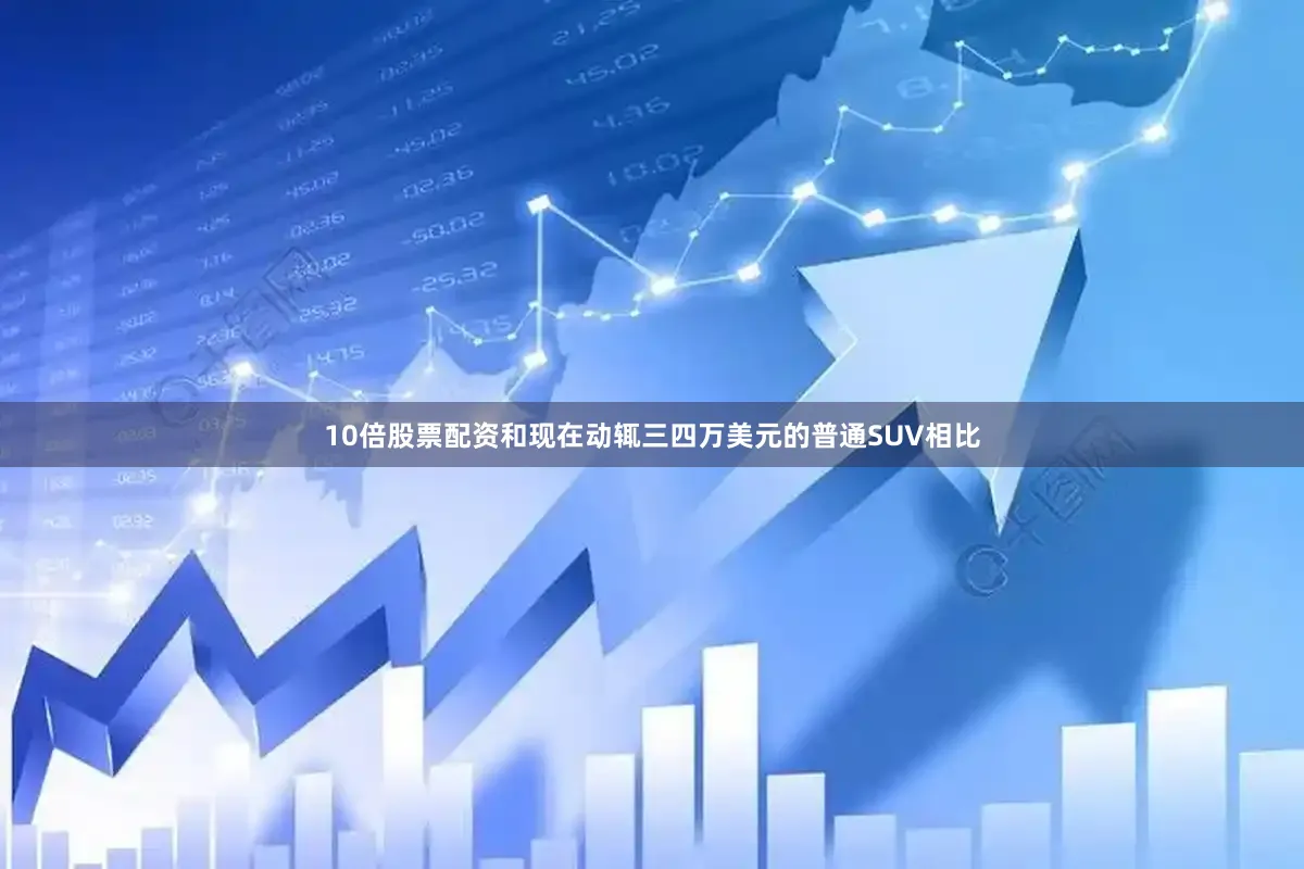 10倍股票配资和现在动辄三四万美元的普通SUV相比