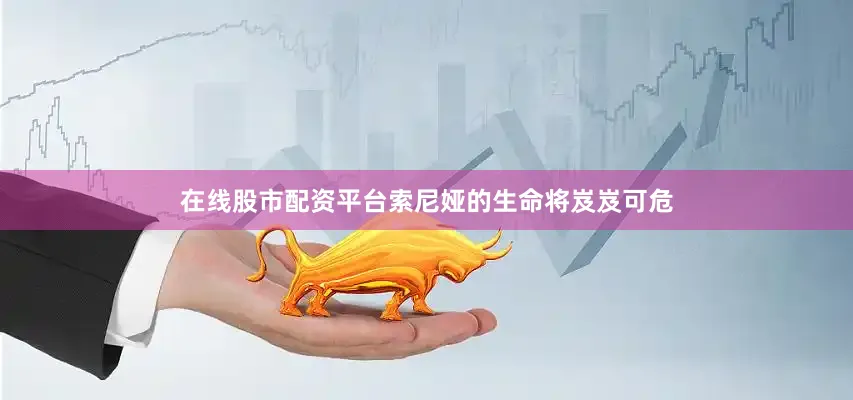 在线股市配资平台索尼娅的生命将岌岌可危