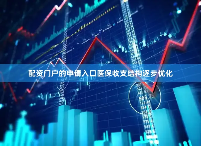 配资门户的申请入口医保收支结构逐步优化