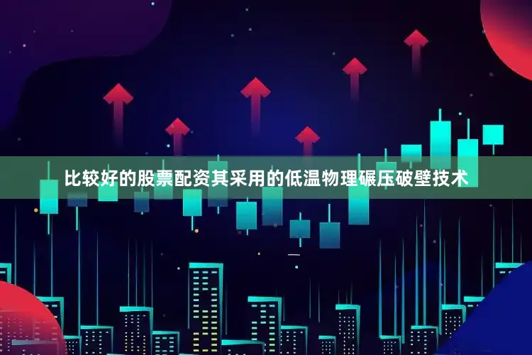 比较好的股票配资其采用的低温物理碾压破壁技术