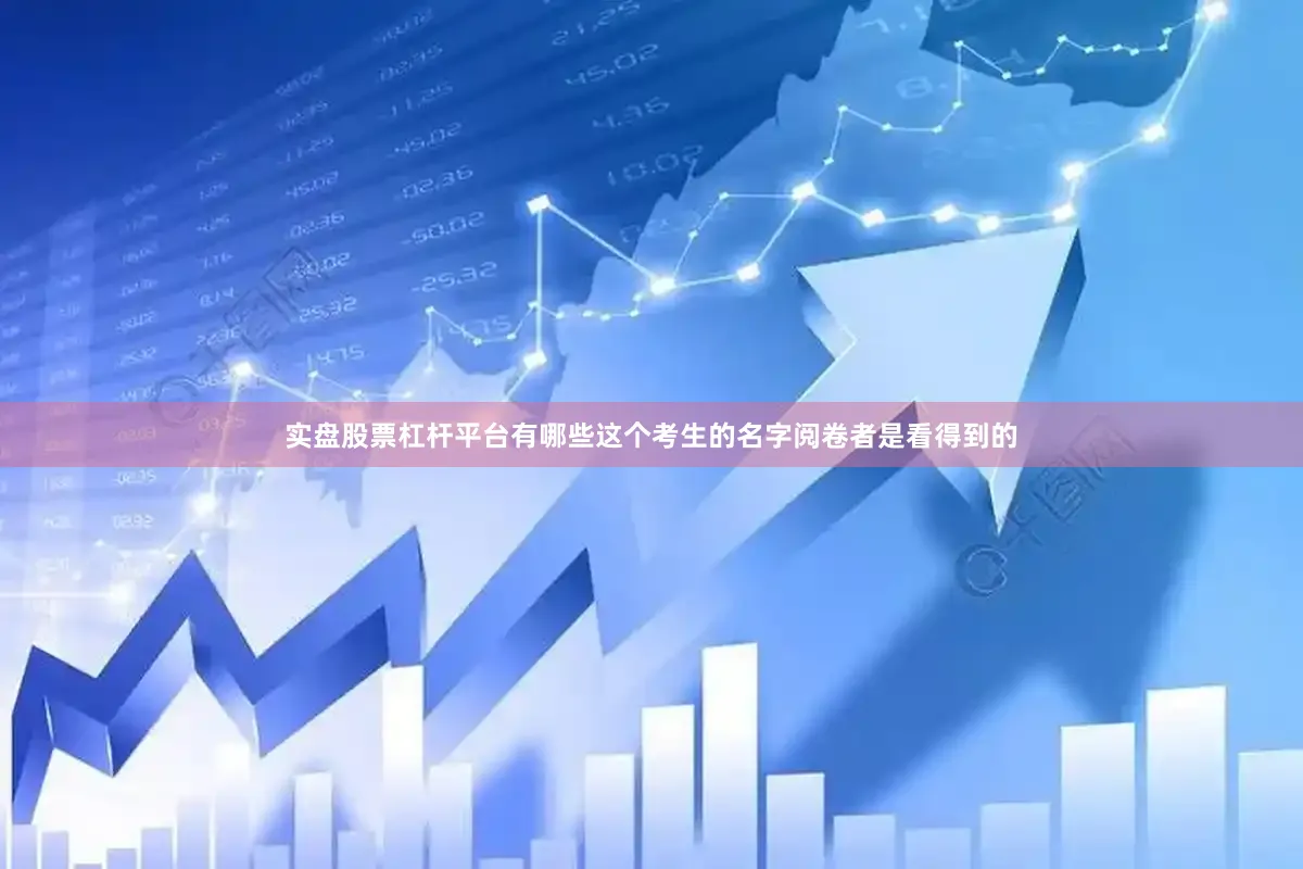 实盘股票杠杆平台有哪些这个考生的名字阅卷者是看得到的