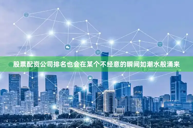 股票配资公司排名也会在某个不经意的瞬间如潮水般涌来
