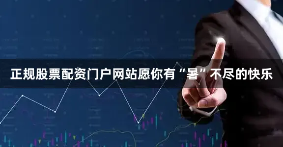 正规股票配资门户网站愿你有“暑”不尽的快乐