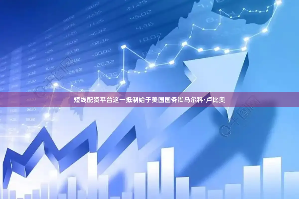 短线配资平台这一抵制始于美国国务卿马尔科·卢比奥