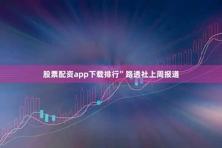 股票配资app下载排行”　　路透社上周报道