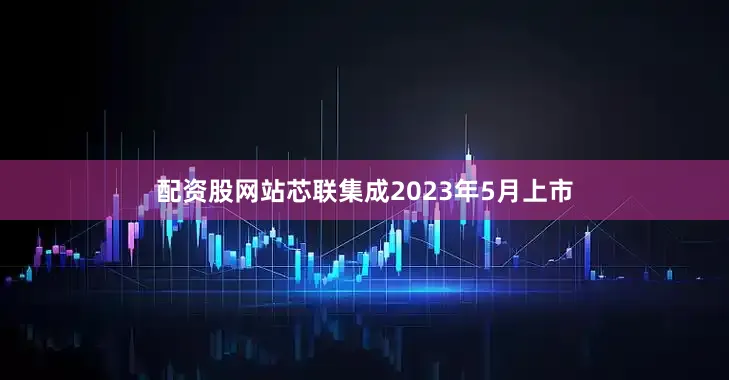 配资股网站芯联集成2023年5月上市