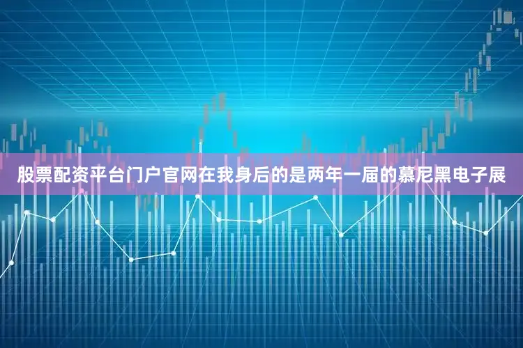 股票配资平台门户官网在我身后的是两年一届的慕尼黑电子展