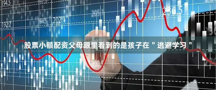 股票小额配资父母眼里看到的是孩子在＂逃避学习＂