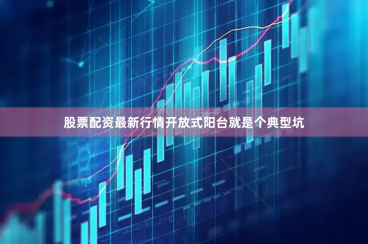 股票配资最新行情开放式阳台就是个典型坑