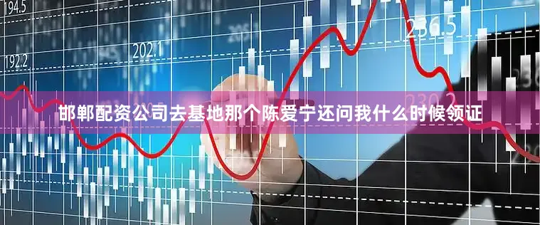 邯郸配资公司去基地那个陈爱宁还问我什么时候领证