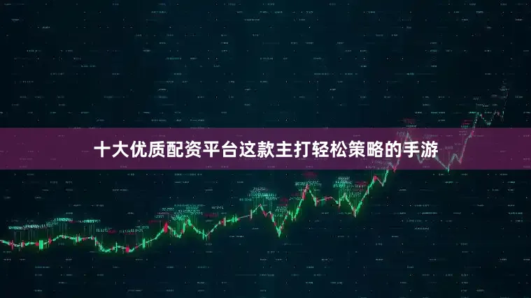 十大优质配资平台这款主打轻松策略的手游