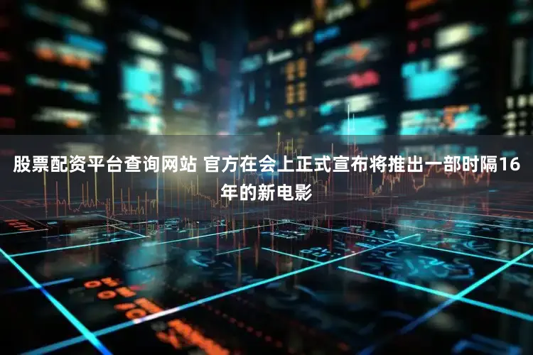 股票配资平台查询网站 官方在会上正式宣布将推出一部时隔16年的新电影