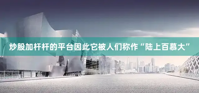 炒股加杆杆的平台因此它被人们称作“陆上百慕大”