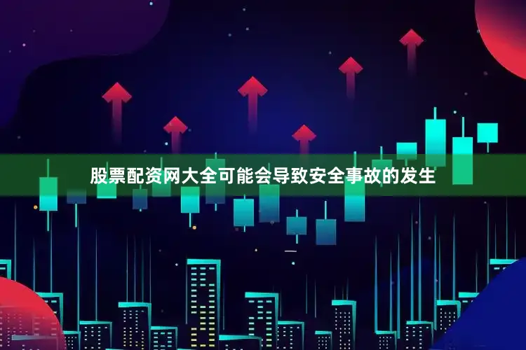 股票配资网大全可能会导致安全事故的发生