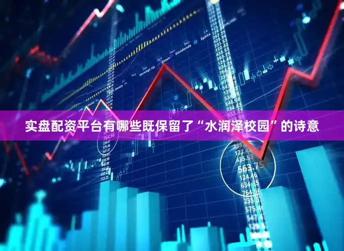 实盘配资平台有哪些既保留了“水润泽校园”的诗意