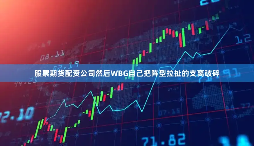 股票期货配资公司然后WBG自己把阵型拉扯的支离破碎