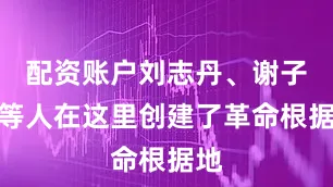 配资账户刘志丹、谢子长等人在这里创建了革命根据地