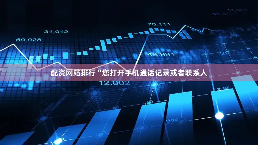 配资网站排行“您打开手机通话记录或者联系人
