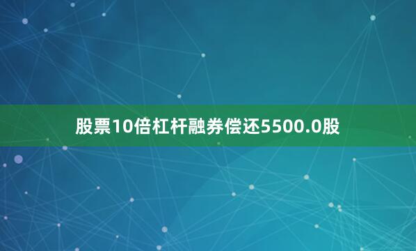 股票10倍杠杆融券偿还5500.0股
