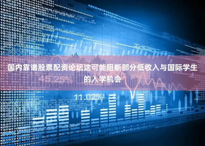 国内靠谱股票配资论坛这可能阻断部分低收入与国际学生的入学机会