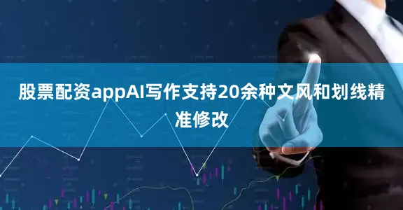 股票配资appAI写作支持20余种文风和划线精准修改