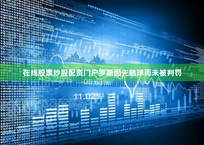 在线股票炒股配资门户罗斯因先触球而未被判罚