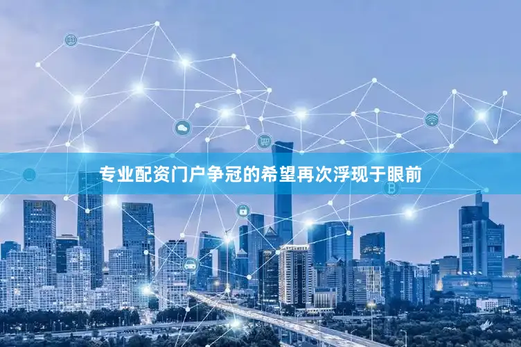 专业配资门户争冠的希望再次浮现于眼前