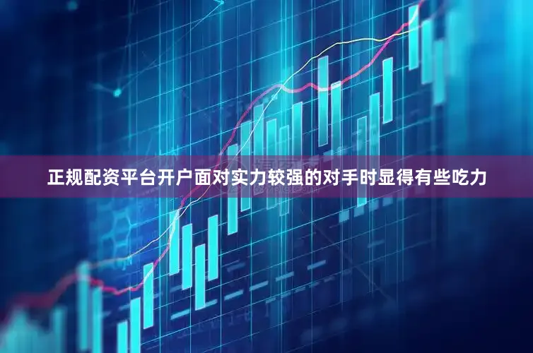 正规配资平台开户面对实力较强的对手时显得有些吃力