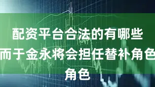 配资平台合法的有哪些而于金永将会担任替补角色