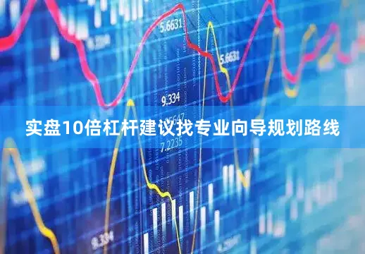 实盘10倍杠杆建议找专业向导规划路线
