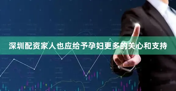 深圳配资家人也应给予孕妇更多的关心和支持