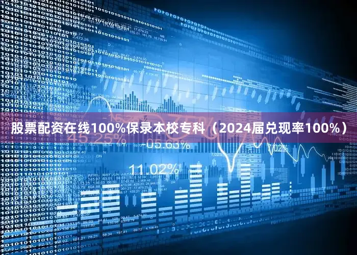 股票配资在线100%保录本校专科（2024届兑现率100%）